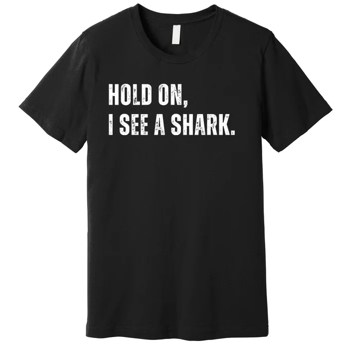 Hold On I See A Shark Premium T-Shirt