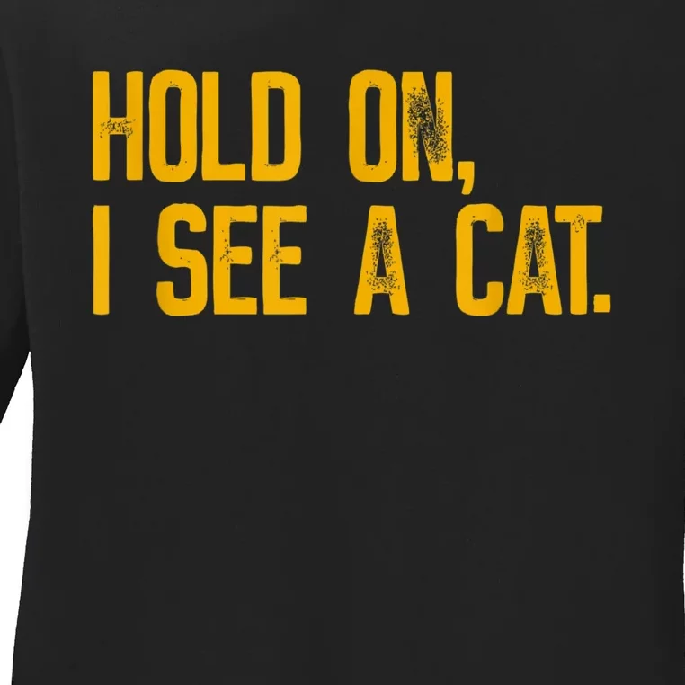 Hold On I See A Cat, Funny Cat Lovers Sarcastic Sayings Ladies Long Sleeve Shirt