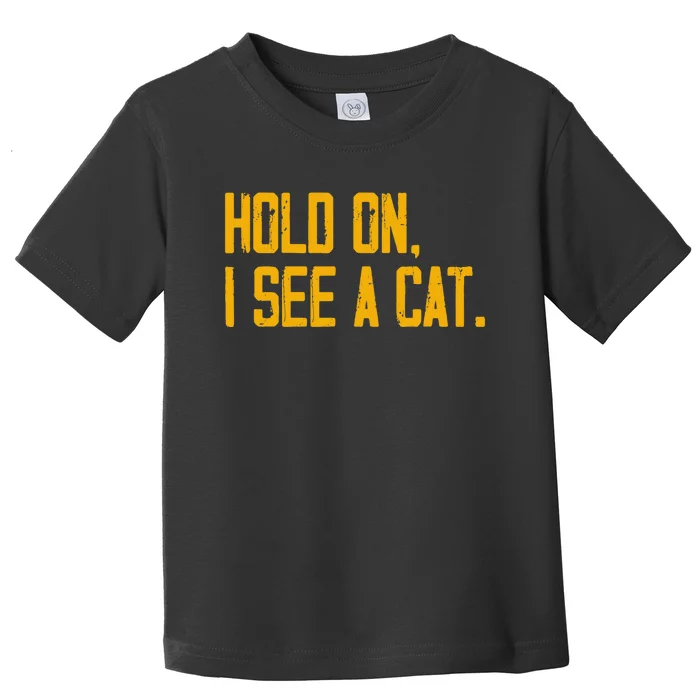 Hold On I See A Cat, Funny Cat Lovers Sarcastic Sayings Toddler T-Shirt