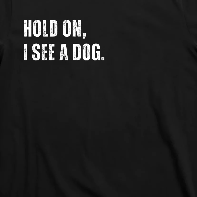 Hold On I See A Dog T-Shirt