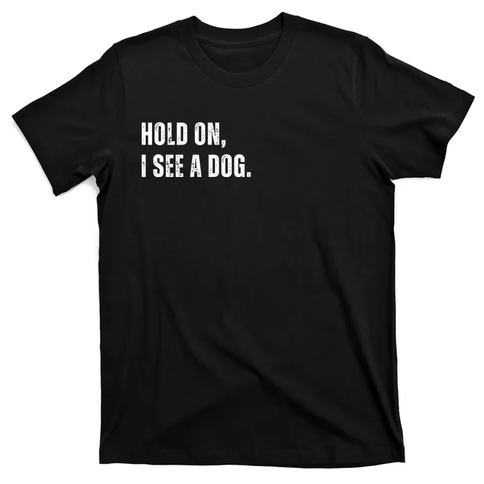 Hold On I See A Dog T-Shirt