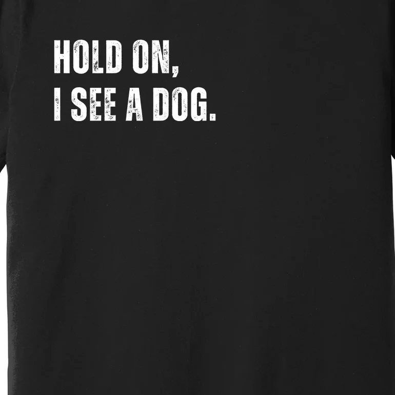 Hold On I See A Dog Premium T-Shirt