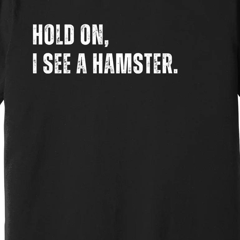 Hold On I See A Hamster Premium T-Shirt