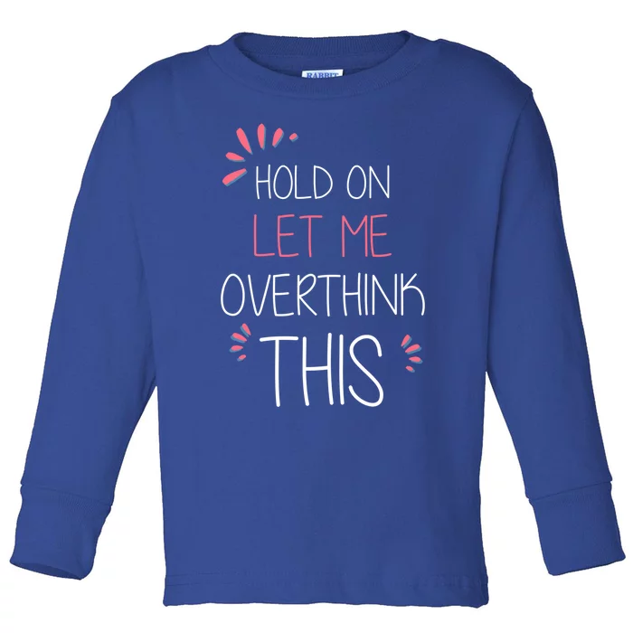 Hold On Let Me Overthink This Funny Presents Cute Gift Toddler Long Sleeve Shirt