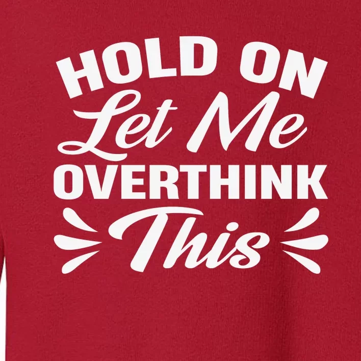 Hold On Let Me Overthink This Graphic Toddler Sweatshirt