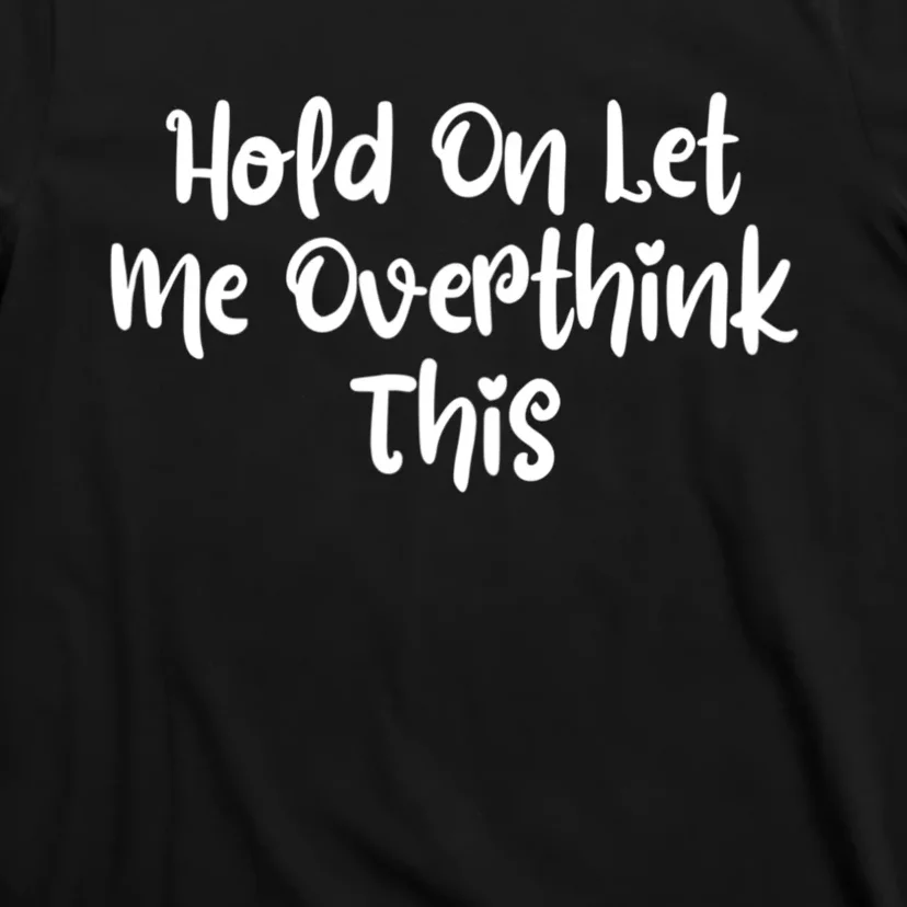 Hold On Let Me Overthink This Funny Sarcastic Quotes T-Shirt