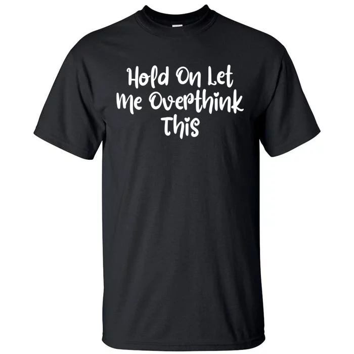 Hold On Let Me Overthink This Funny Sarcastic Quotes Tall T-Shirt