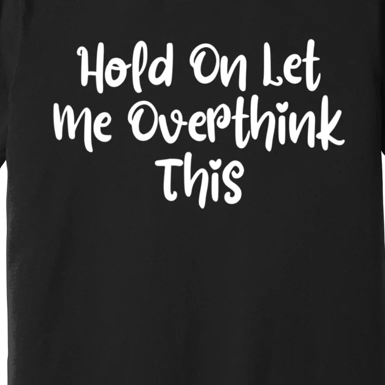 Hold On Let Me Overthink This Funny Sarcastic Quotes Premium T-Shirt