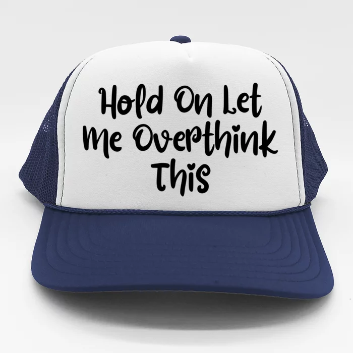 Hold On Let Me Overthink This Funny Sarcastic Quotes Trucker Hat