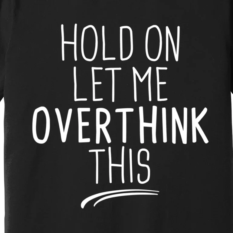 Hold On Let Me Overthink This Funny Sarcastic Quotes Premium T-Shirt