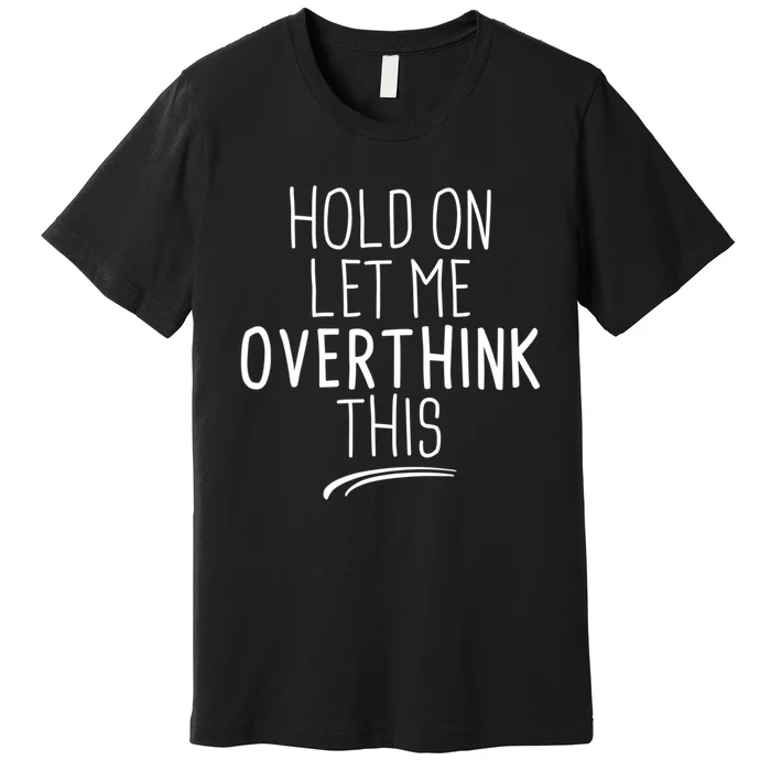 Hold On Let Me Overthink This Funny Sarcastic Quotes Premium T-Shirt