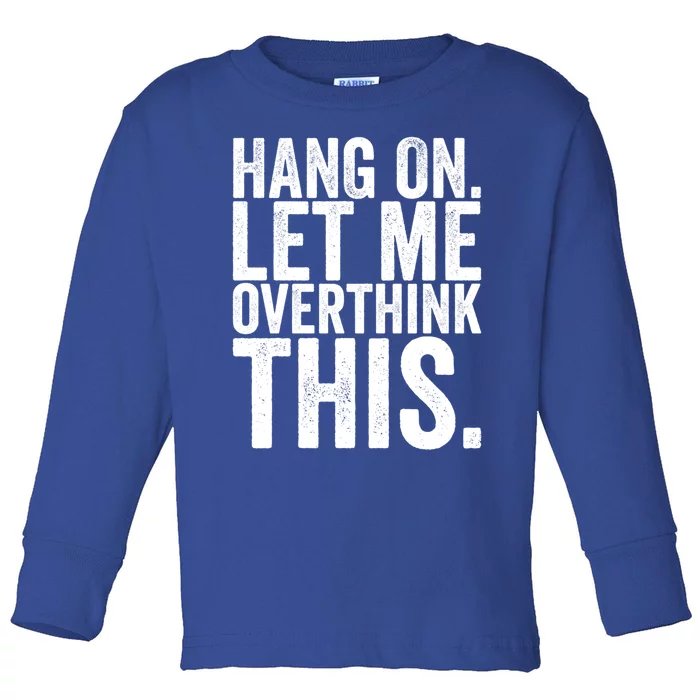 Hang On Let Me Overthink This Funny Sarcastic Funny Gift Toddler Long Sleeve Shirt