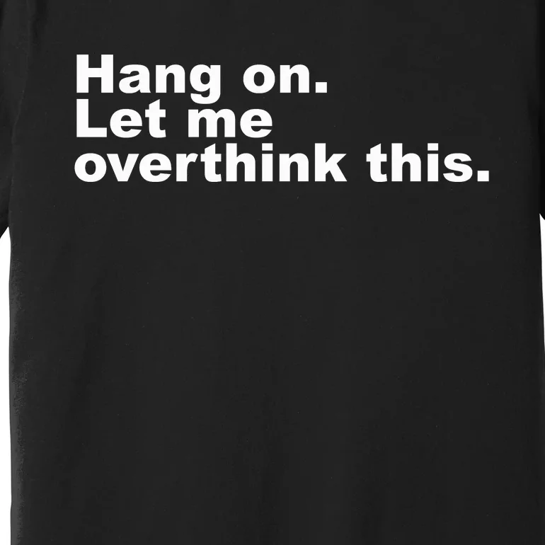 Hang On. Let Me Overthink This Premium T-Shirt