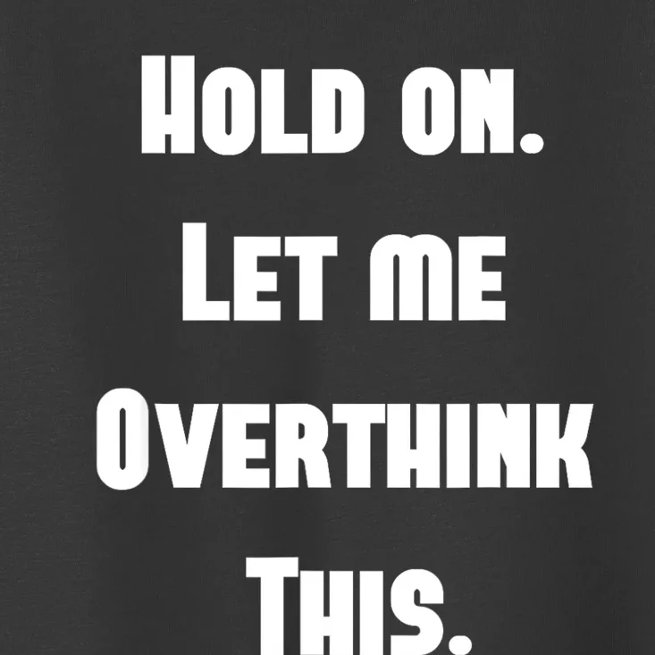 Hold On Let Me Overthink This Toddler T-Shirt