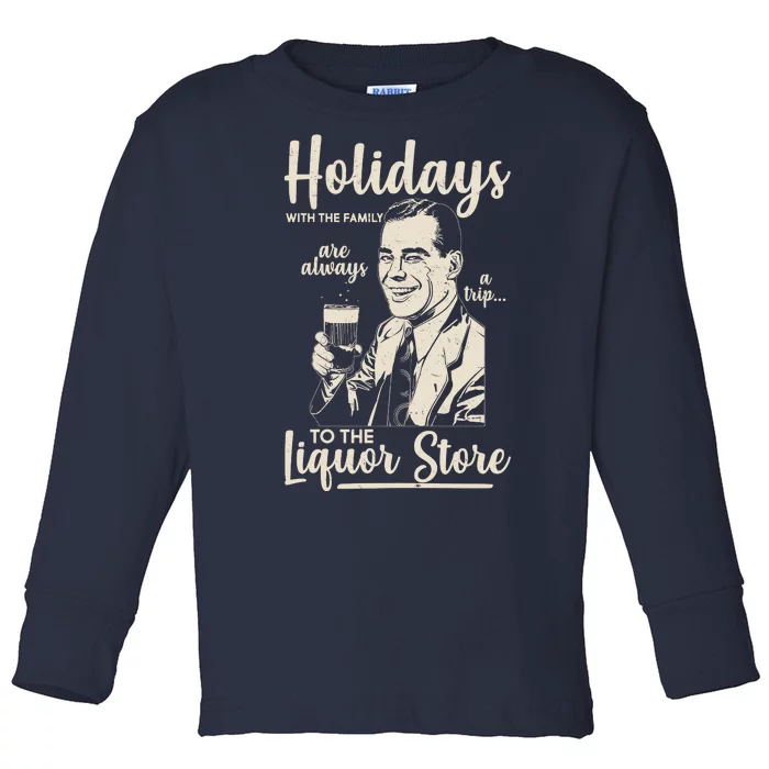 Holidays With the Family Are Always A Trip To The Liquor Store Toddler Long Sleeve Shirt