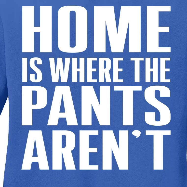 Home Is Where The Pants Aren't Ladies Long Sleeve Shirt