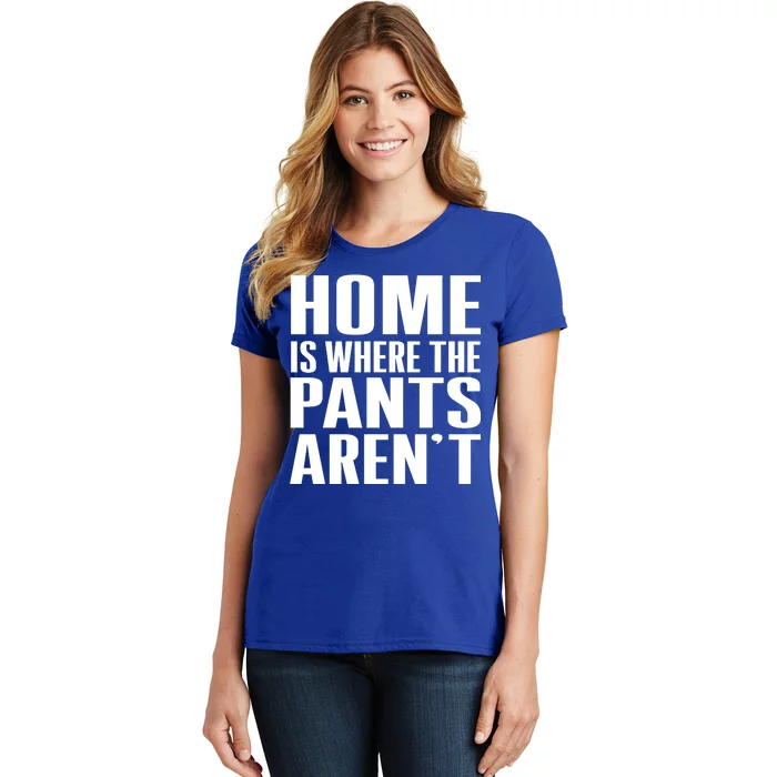 Home Is Where The Pants Aren't Women's T-Shirt