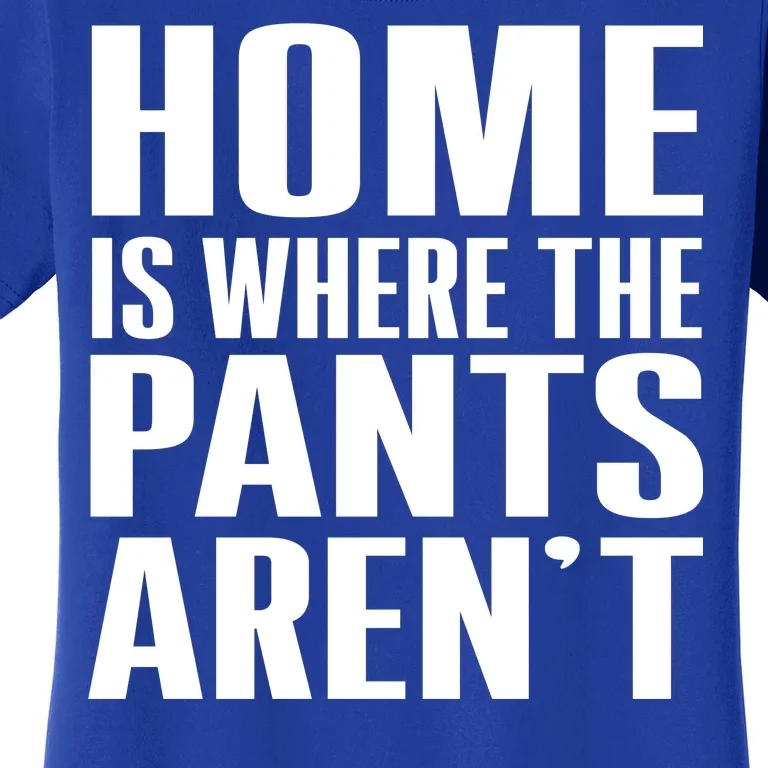 Home Is Where The Pants Aren't Women's T-Shirt