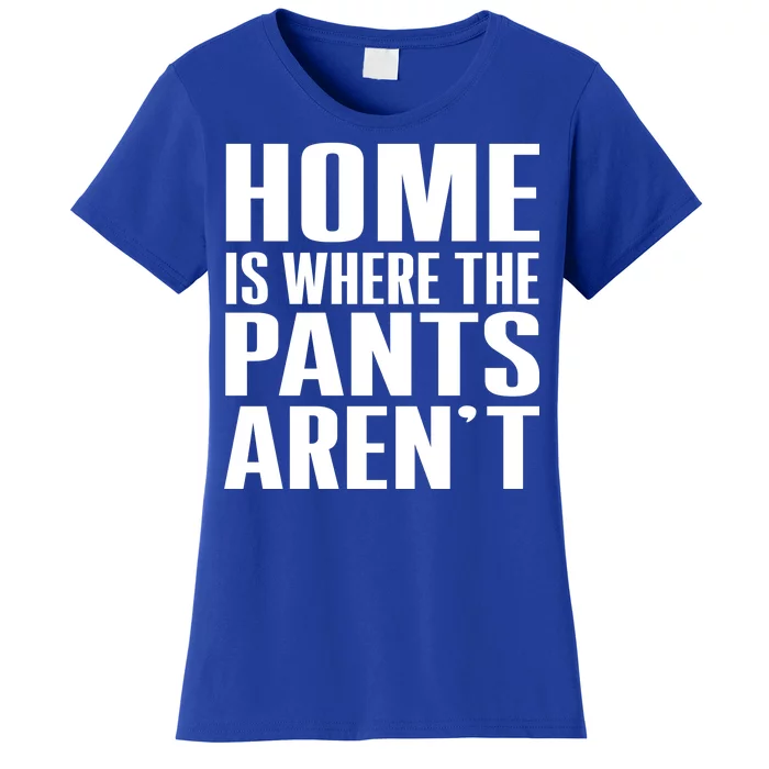 Home Is Where The Pants Aren't Women's T-Shirt