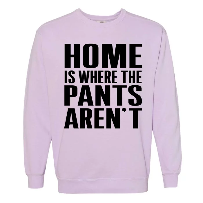 Home Is Where The Pants Aren't Garment-Dyed Sweatshirt