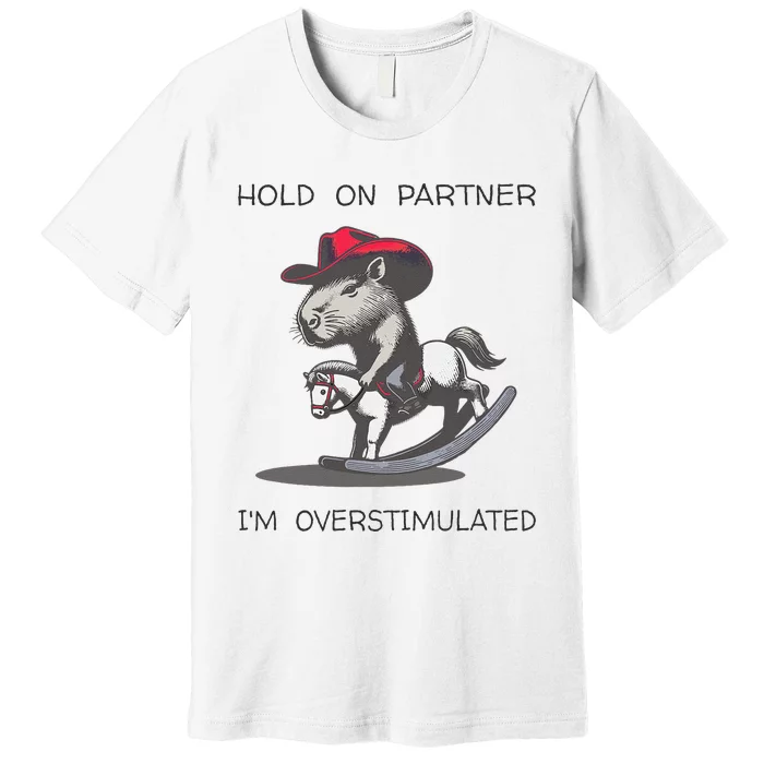 Hold On Partner I Am Overstimulated Funny Capybara Premium T-Shirt