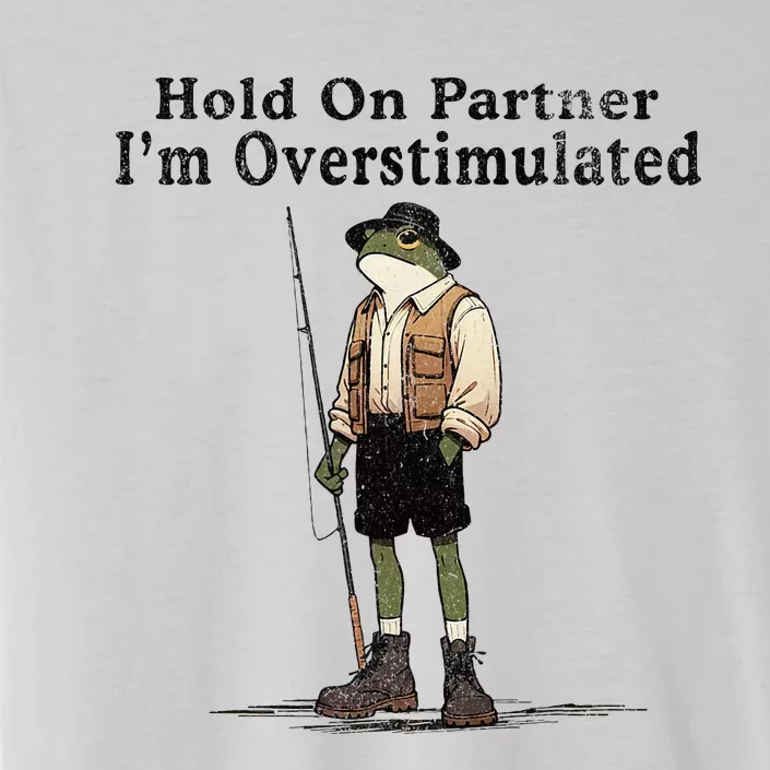 Hold On Partner IM Overstimulated Funny Frog Fishing Humor ChromaSoft Performance T-Shirt