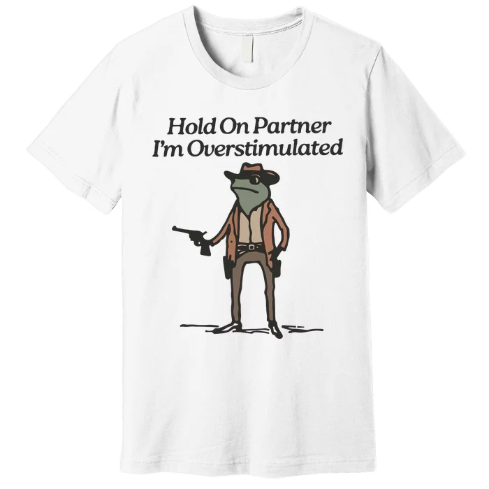 Hold On Partner IM Overstimulated Cowboy Frog Funny Premium T-Shirt