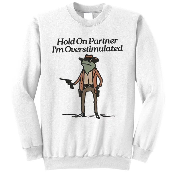 Hold On Partner IM Overstimulated Cowboy Frog Sweatshirt