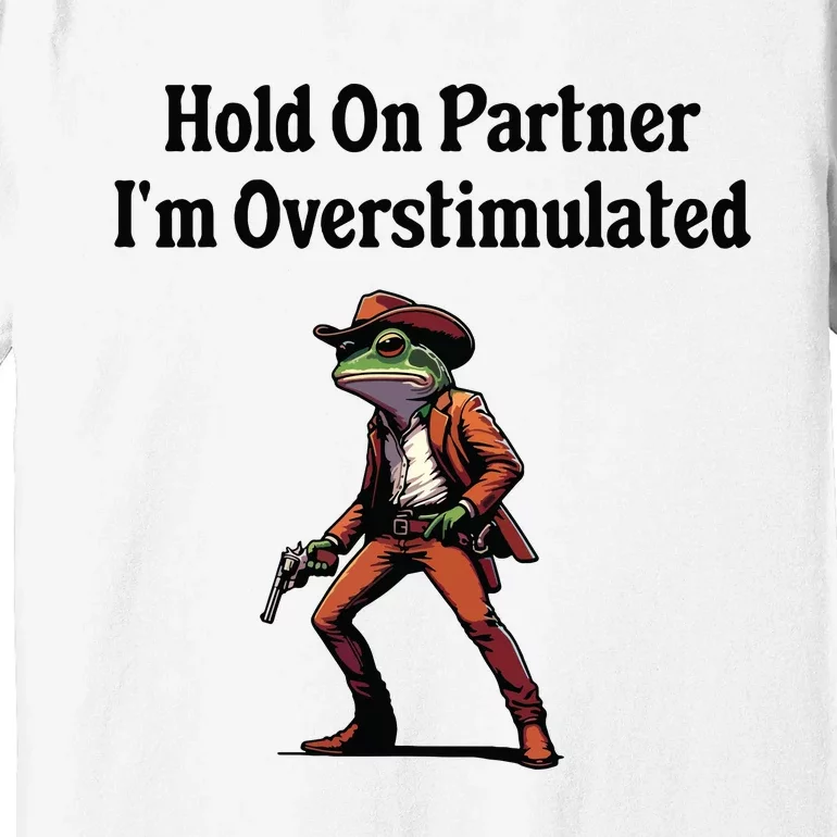 Hold On Partner Im Overstimulated Cowboy Frog Premium T-Shirt