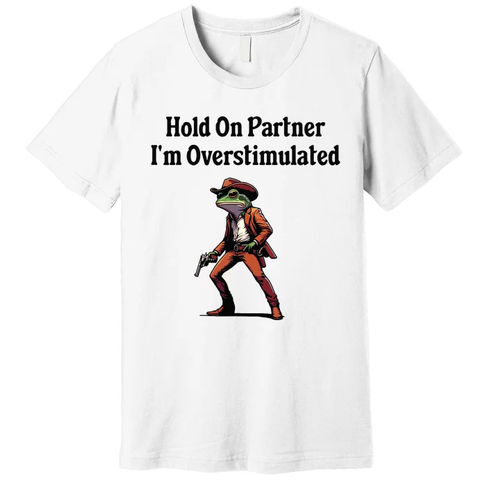 Hold On Partner Im Overstimulated Cowboy Frog Premium T-Shirt