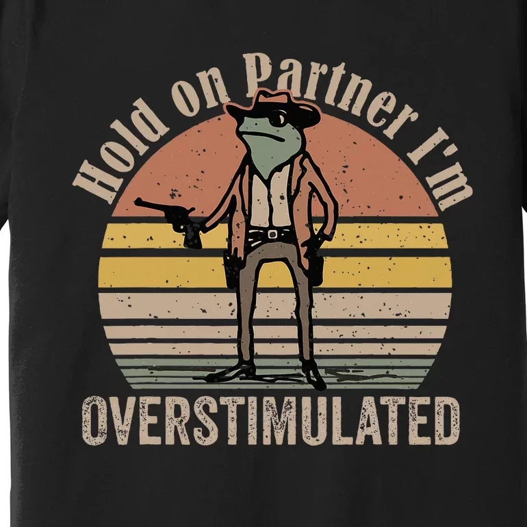 Hold On Partner IM Overstimulated Cowboy Frog Premium T-Shirt