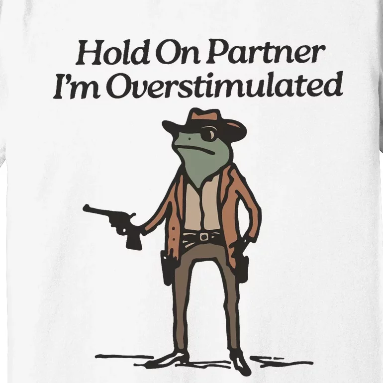 Hold On Partner IM Overstimulated Cowboy Frog Funny Premium T-Shirt