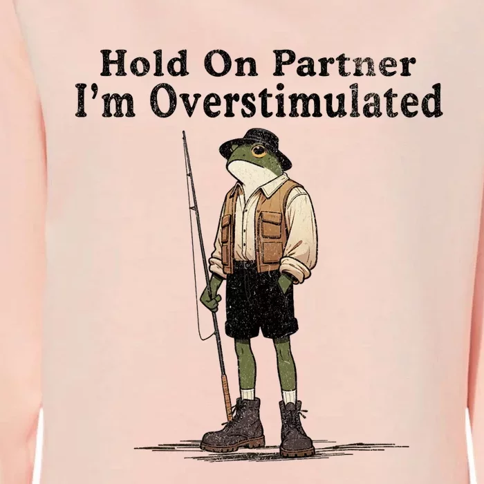 Hold On Partner IM Overstimulated Funny Frog Fishing Humor Womens California Wash Sweatshirt