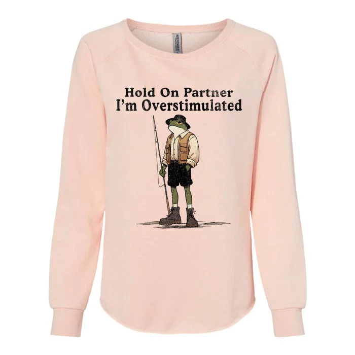 Hold On Partner IM Overstimulated Funny Frog Fishing Humor Womens California Wash Sweatshirt