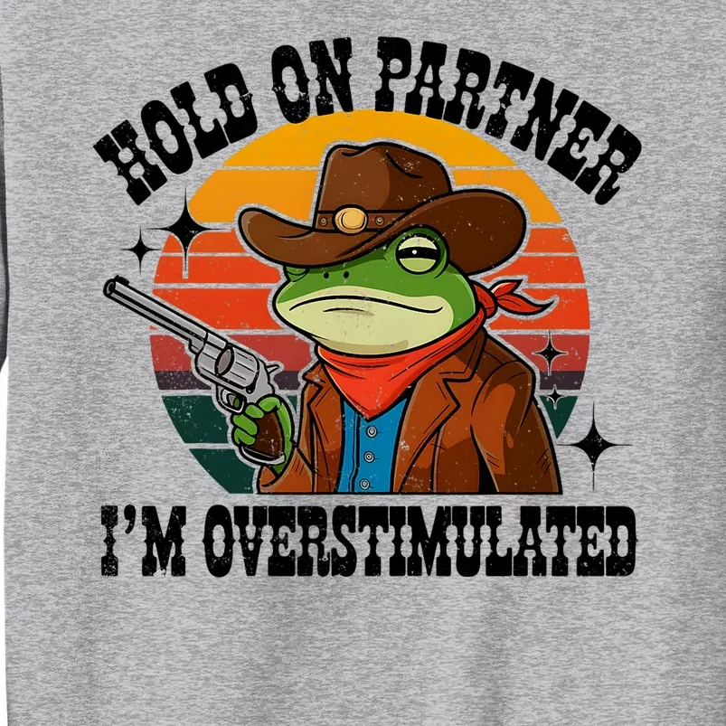 Hold On Partner IM Overstimulated Cowboy Frog Funny Tall Sweatshirt