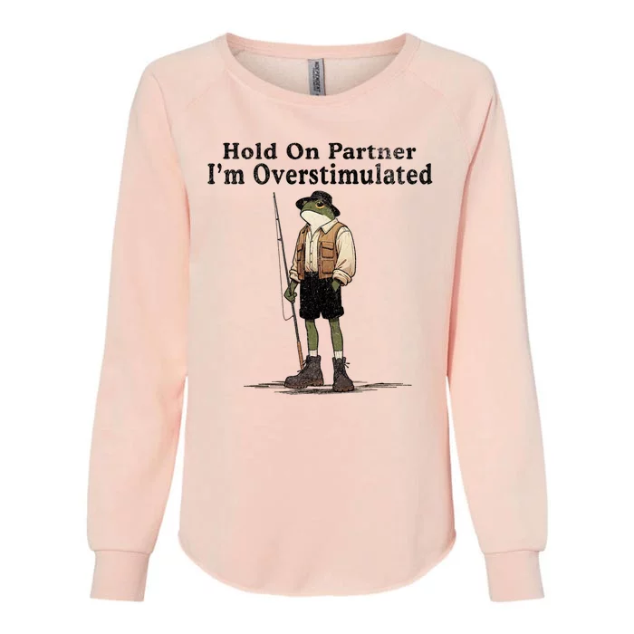 Hold On Partner IM Overstimulated Funny Frog Fishing Humor Womens California Wash Sweatshirt