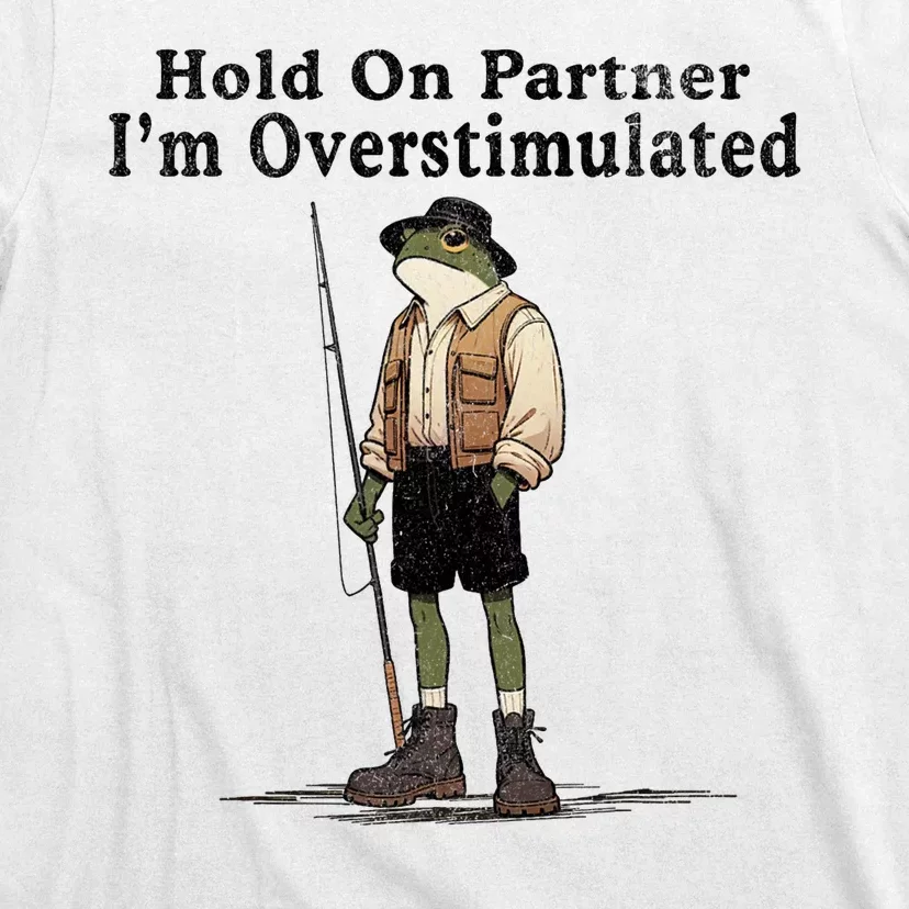 Hold On Partner IM Overstimulated Funny Frog Fishing Humor T-Shirt