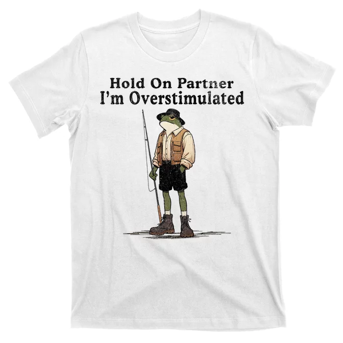 Hold On Partner IM Overstimulated Funny Frog Fishing Humor T-Shirt