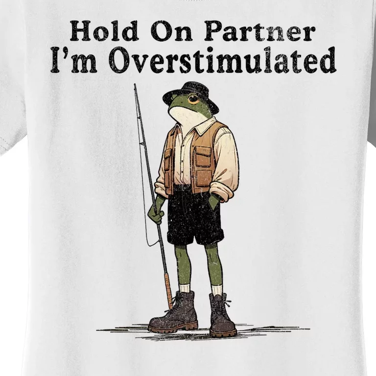 Hold On Partner IM Overstimulated Funny Frog Fishing Humor Women's T-Shirt