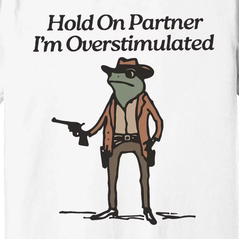 Hold On Partner IM Overstimulated Cowboy Frog Funny Premium T-Shirt