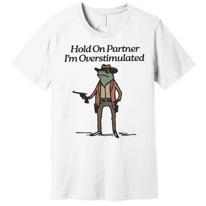 Hold On Partner IM Overstimulated Cowboy Frog Funny Premium T-Shirt