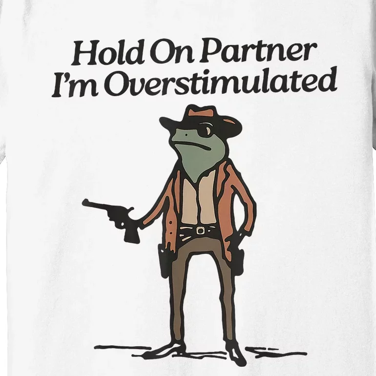 Hold On Partner IM Overstimulated Cowboy Frog Premium T-Shirt