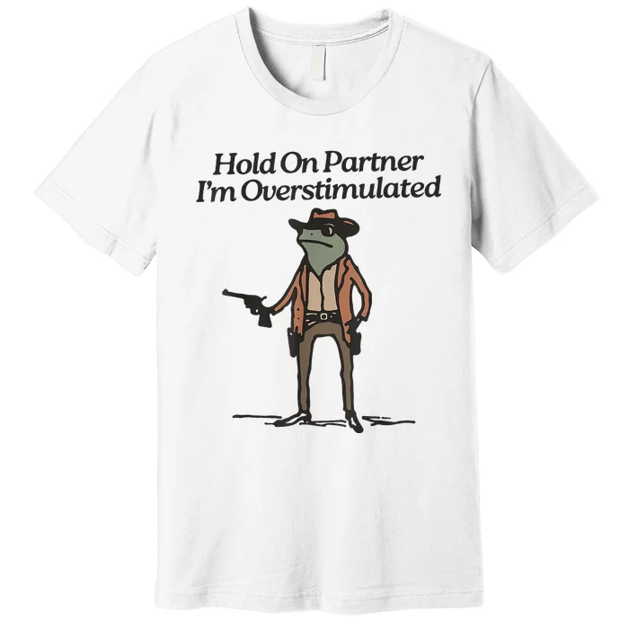 Hold On Partner IM Overstimulated Cowboy Frog Premium T-Shirt