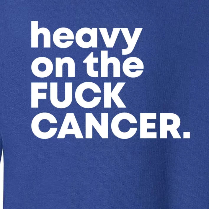 Heavy On The Fuck Cancer Funny Gift Toddler Sweatshirt