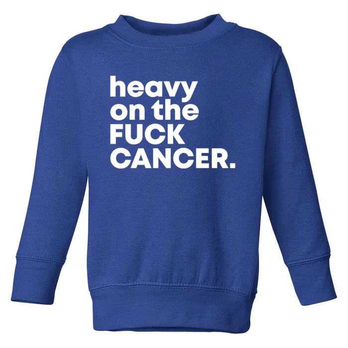 Heavy On The Fuck Cancer Funny Gift Toddler Sweatshirt