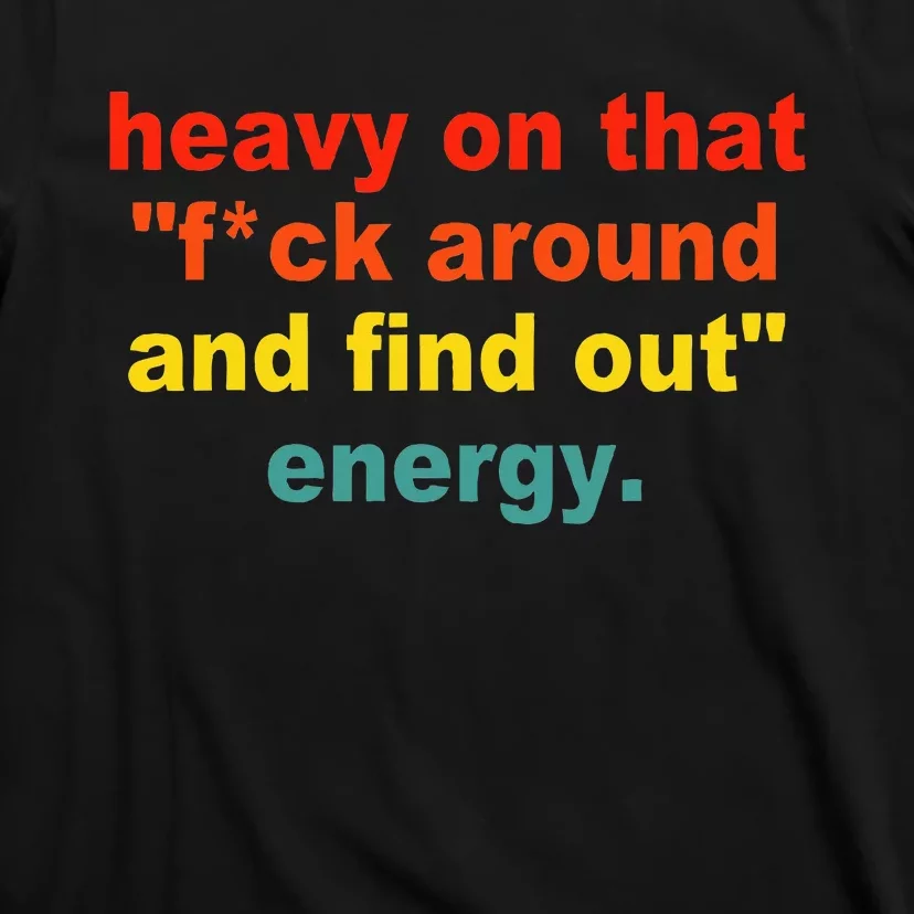 Heavy On That Fuck Around And Find Out Energy T-Shirt