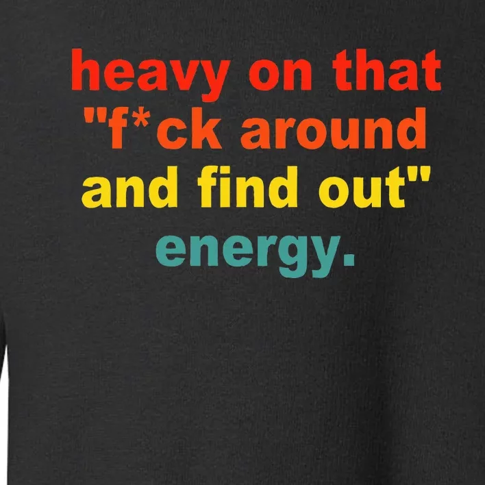 Heavy On That Fuck Around And Find Out Energy Toddler Sweatshirt