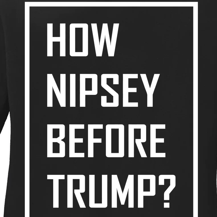 How Nipsey Before Trump? Ladies Long Sleeve Shirt