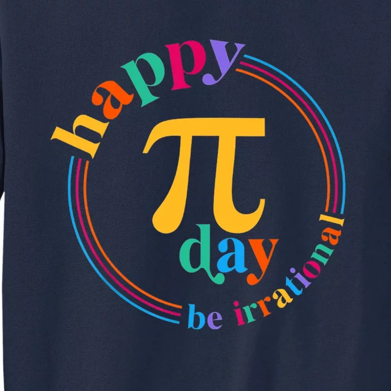 Happy Pi Day Be Irrational 3.14 Pi Day Funny Math Teacher Tall Sweatshirt