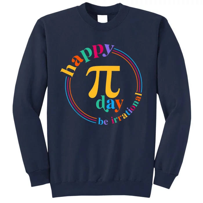 Happy Pi Day Be Irrational 3.14 Pi Day Funny Math Teacher Tall Sweatshirt